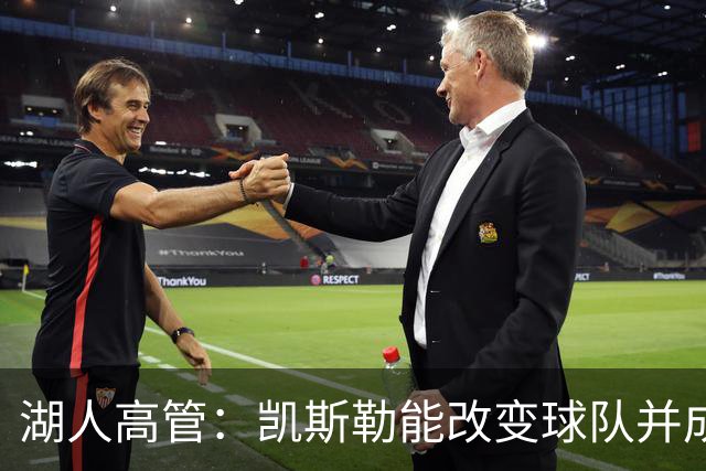 湖人高管：凯斯勒能改变球队并成为防守核心，他的进攻比想象要好