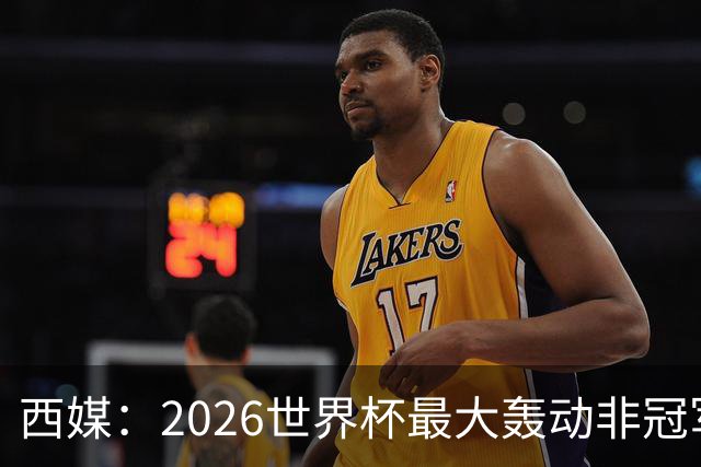 西媒：2026世界杯最大轰动非冠军，而是亚马尔3岁弟弟